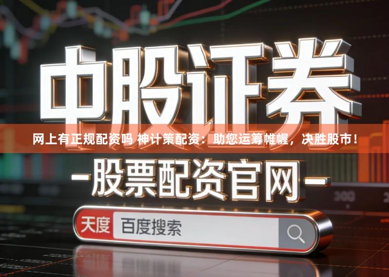 网上有正规配资吗 神计策配资：助您运筹帷幄，决胜股市！