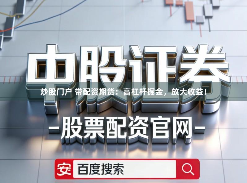 炒股门户 带配资期货：高杠杆掘金，放大收益！