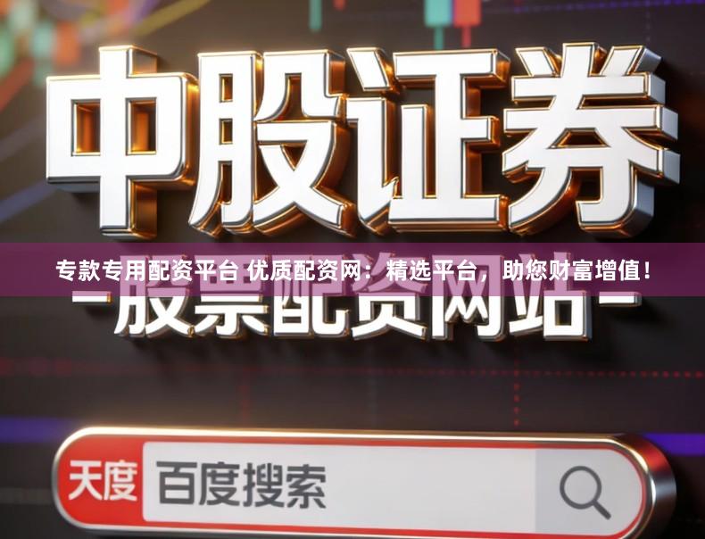 专款专用配资平台 优质配资网：精选平台，助您财富增值！