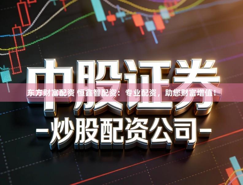 东方财富配资 恒鑫智配资：专业配资，助您财富增值！