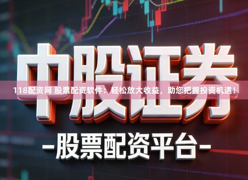 118配资网 股票配资软件：轻松放大收益，助您把握投资机遇！