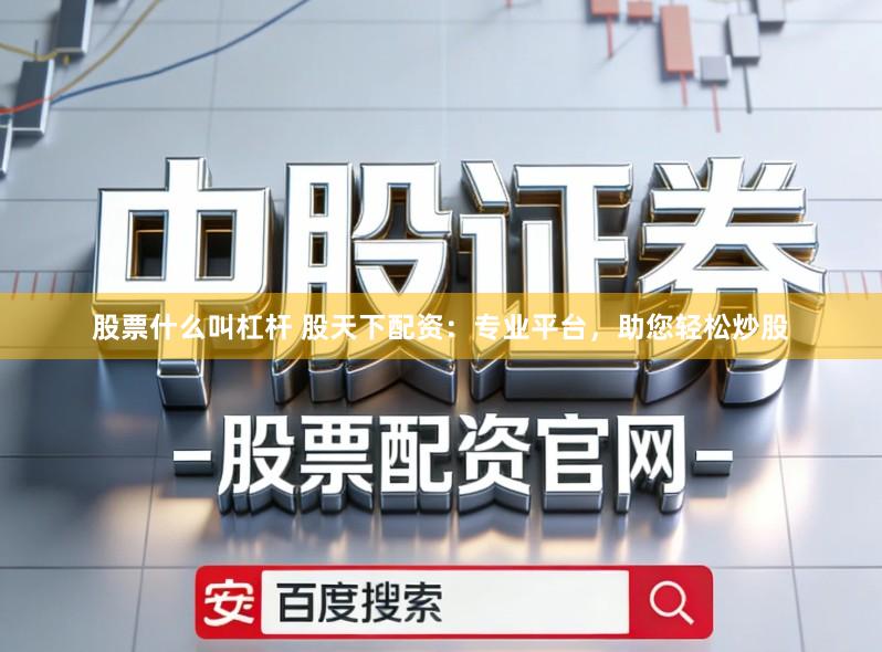 股票什么叫杠杆 股天下配资：专业平台，助您轻松炒股