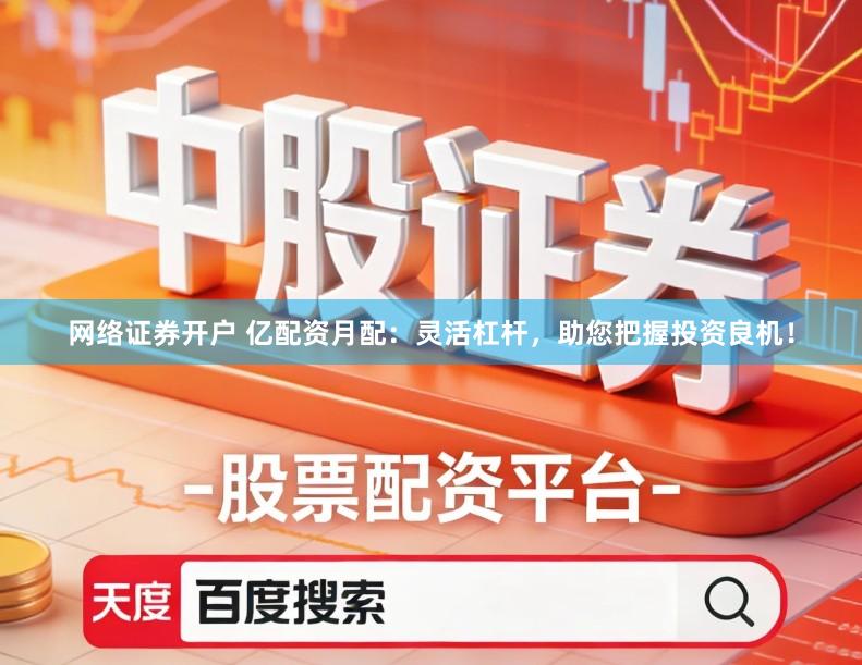 网络证券开户 亿配资月配：灵活杠杆，助您把握投资良机！