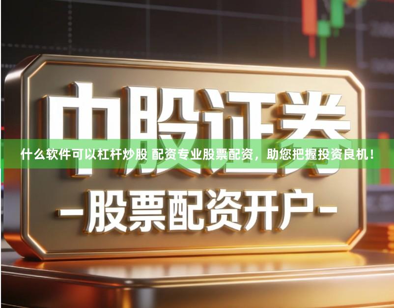 什么软件可以杠杆炒股 配资专业股票配资，助您把握投资良机！