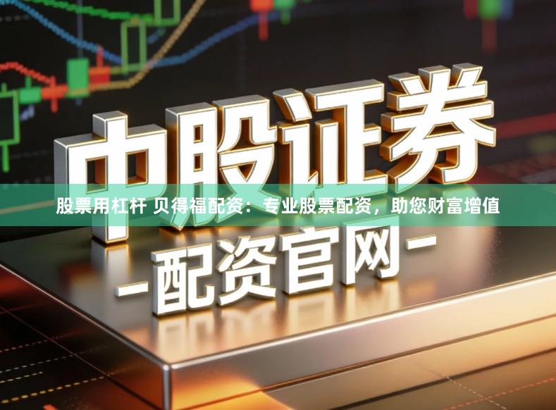 股票用杠杆 贝得福配资：专业股票配资，助您财富增值