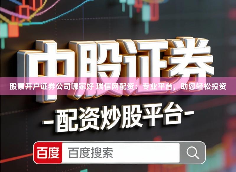 股票开户证券公司哪家好 瑞信网配资：专业平台，助您轻松投资