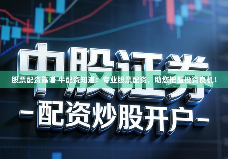 股票配资靠谱 牛配资知道：专业股票配资，助您把握投资良机！