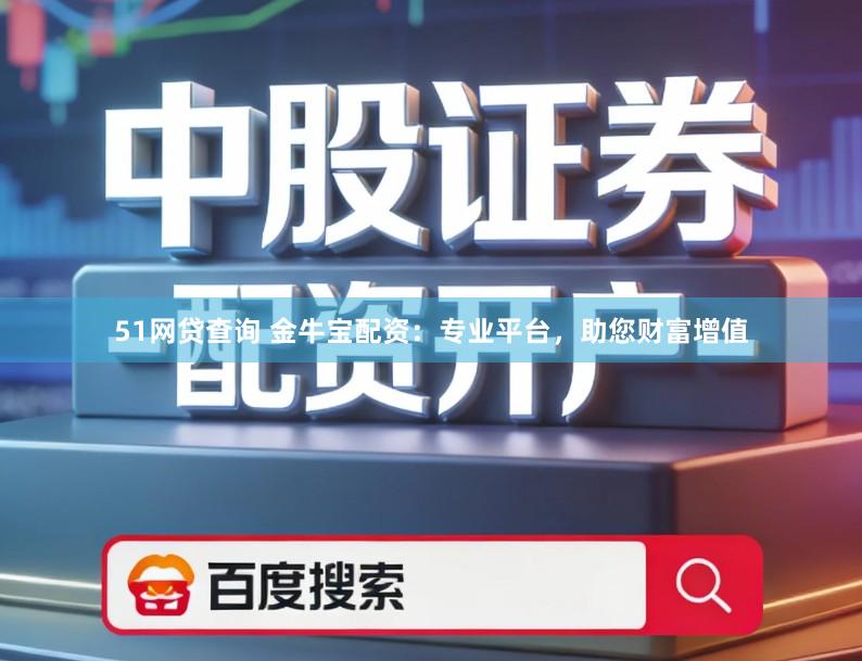 51网贷查询 金牛宝配资：专业平台，助您财富增值