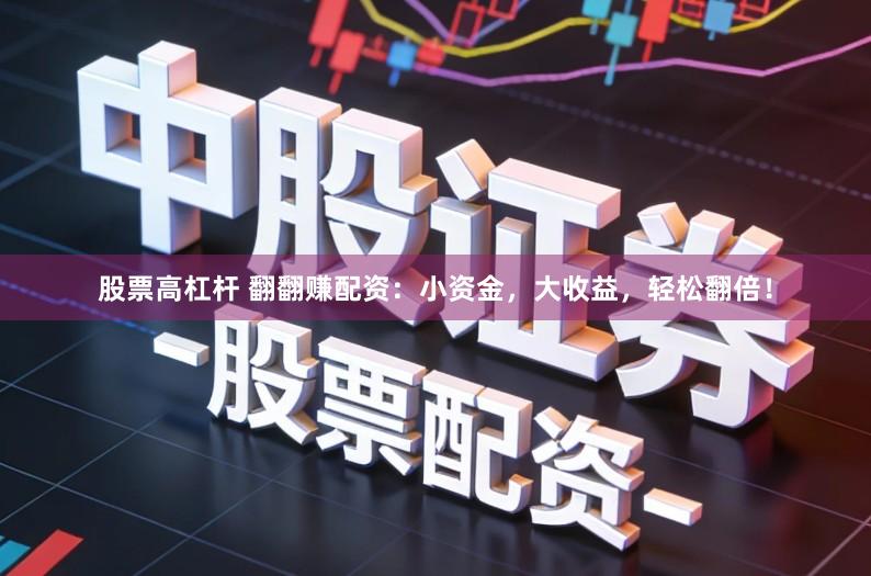 股票高杠杆 翻翻赚配资：小资金，大收益，轻松翻倍！