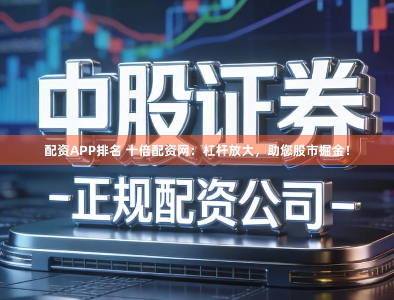 配资APP排名 十倍配资网：杠杆放大，助您股市掘金！