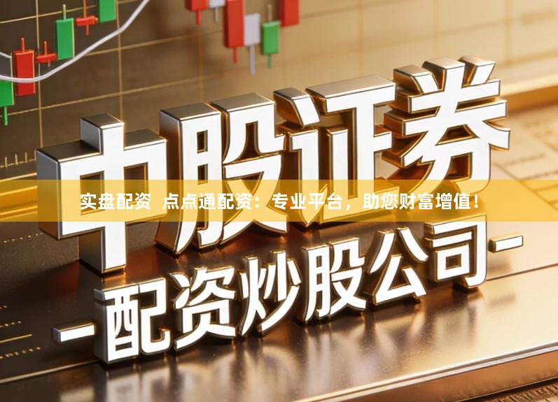 实盘配资  点点通配资：专业平台，助您财富增值！