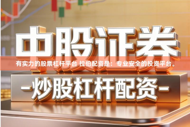 有实力的股票杠杆平台 拉伯配资是：专业安全的投资平台。