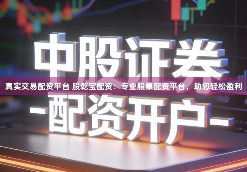 真实交易配资平台 股乾宝配资：专业股票配资平台，助您轻松盈利