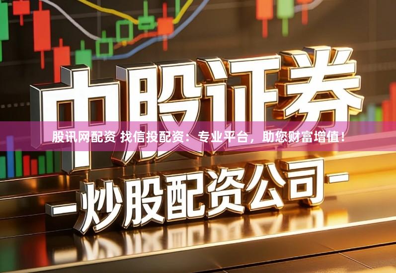 股讯网配资 找信投配资：专业平台，助您财富增值！