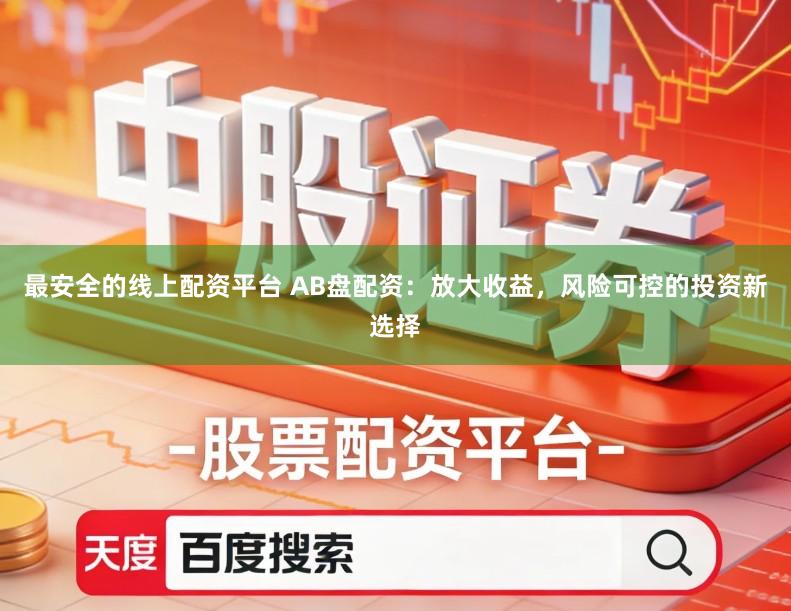 最安全的线上配资平台 AB盘配资：放大收益，风险可控的投资新选择