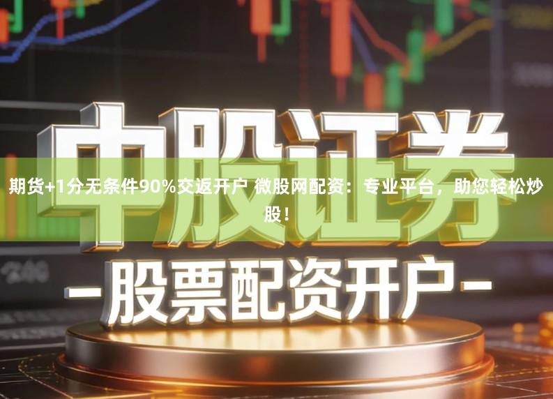 期货+1分无条件90%交返开户 微股网配资：专业平台，助您轻松炒股！