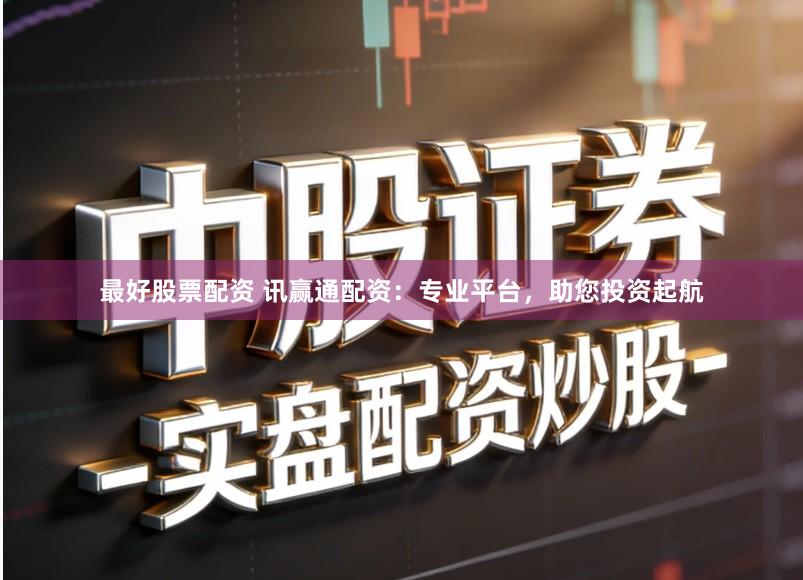 最好股票配资 讯赢通配资：专业平台，助您投资起航