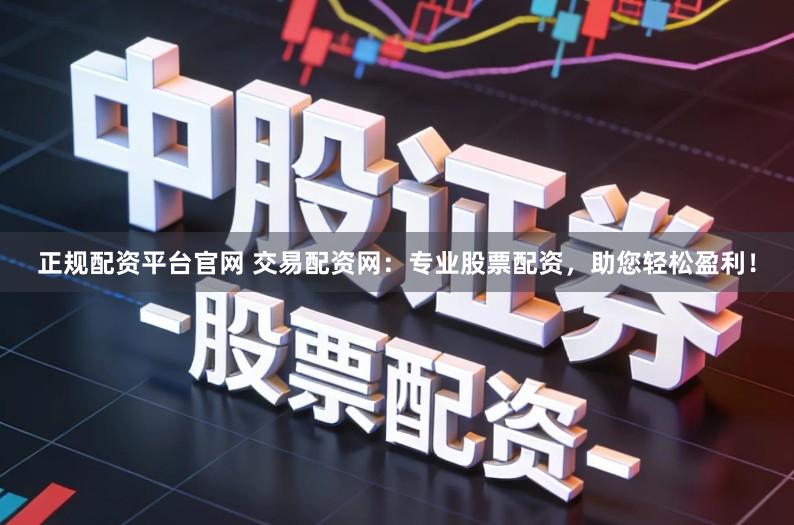 正规配资平台官网 交易配资网：专业股票配资，助您轻松盈利！