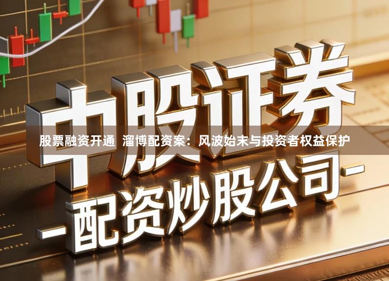 股票融资开通  溜博配资案：风波始末与投资者权益保护