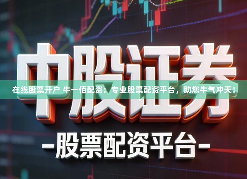在线股票开户 牛一佰配资：专业股票配资平台，助您牛气冲天！