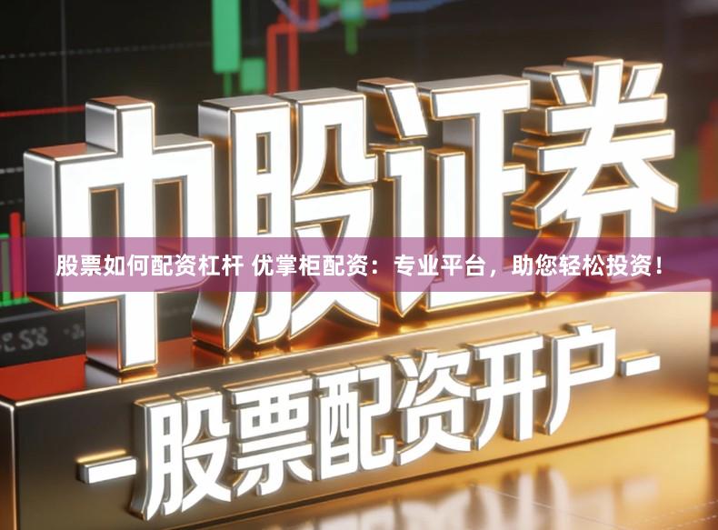股票如何配资杠杆 优掌柜配资：专业平台，助您轻松投资！