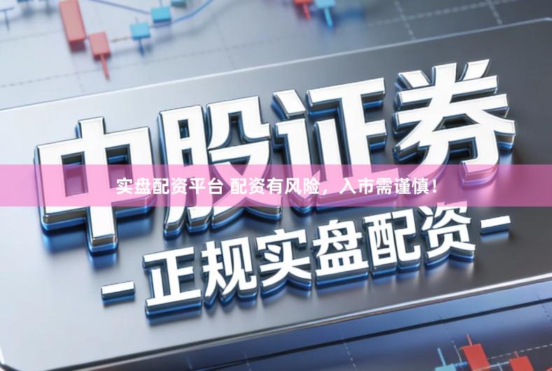 实盘配资平台 配资有风险，入市需谨慎！