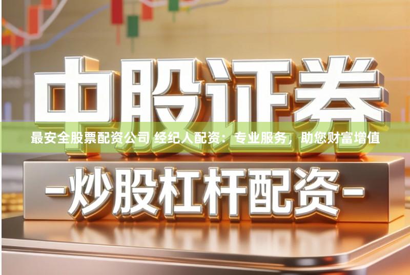最安全股票配资公司 经纪人配资：专业服务，助您财富增值