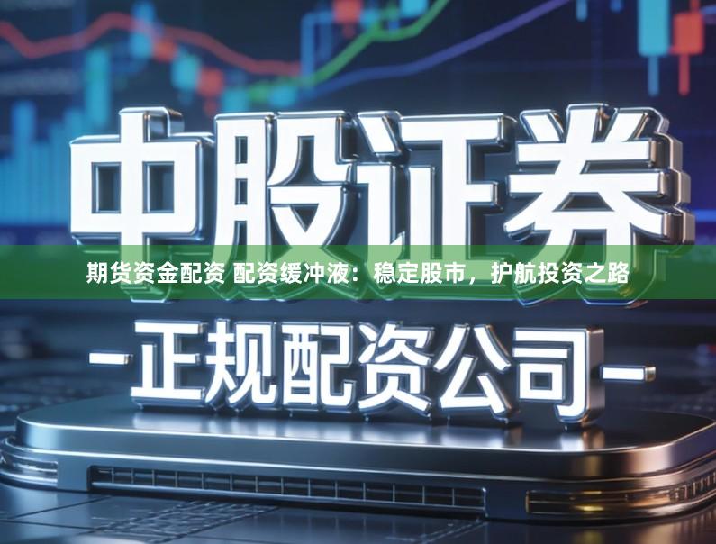 期货资金配资 配资缓冲液：稳定股市，护航投资之路