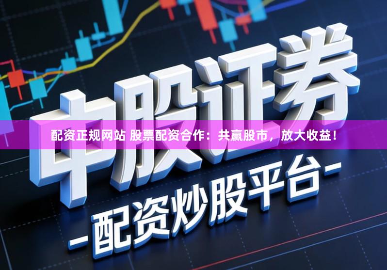 配资正规网站 股票配资合作：共赢股市，放大收益！