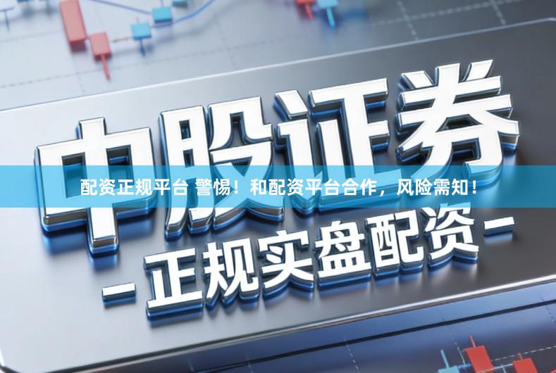配资正规平台 警惕！和配资平台合作，风险需知！