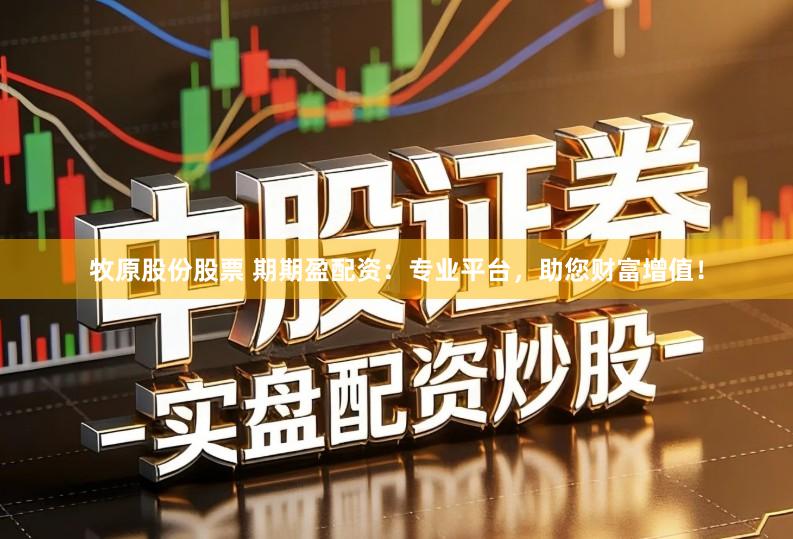 牧原股份股票 期期盈配资：专业平台，助您财富增值！