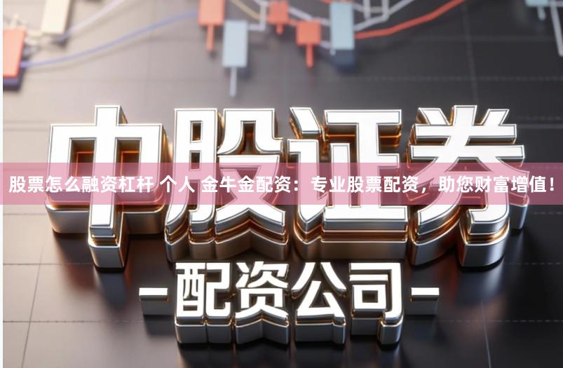 股票怎么融资杠杆 个人 金牛金配资：专业股票配资，助您财富增值！