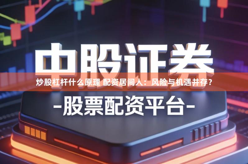 炒股杠杆什么原理 配资居间人：风险与机遇并存？