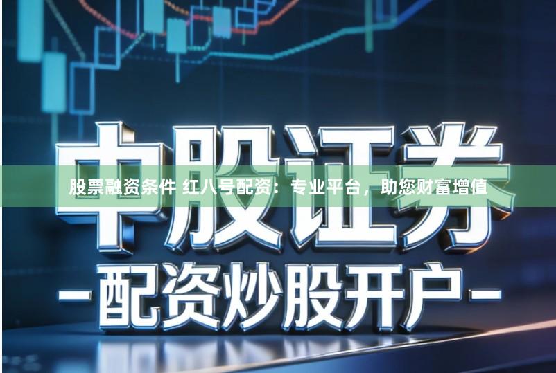 股票融资条件 红八号配资：专业平台，助您财富增值