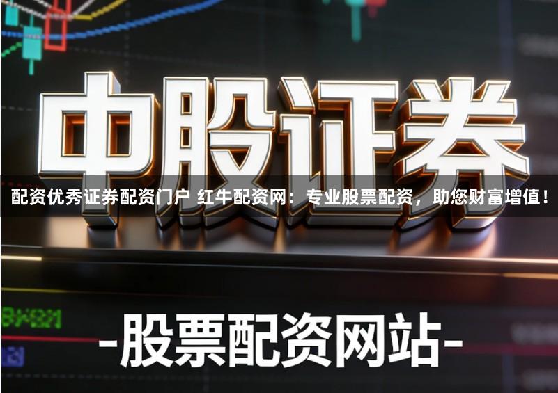 配资优秀证券配资门户 红牛配资网：专业股票配资，助您财富增值！
