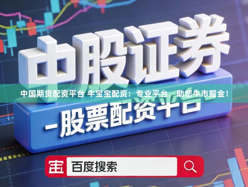 中国期货配资平台 牛宝宝配资：专业平台，助您牛市掘金！