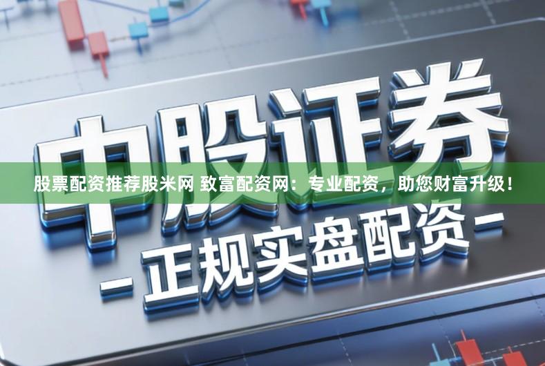 股票配资推荐股米网 致富配资网：专业配资，助您财富升级！
