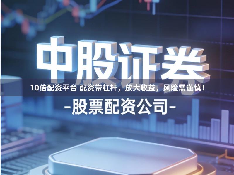 10倍配资平台 配资带杠杆，放大收益，风险需谨慎！