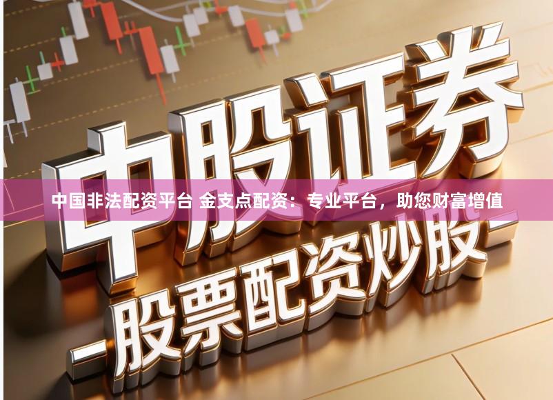 中国非法配资平台 金支点配资：专业平台，助您财富增值