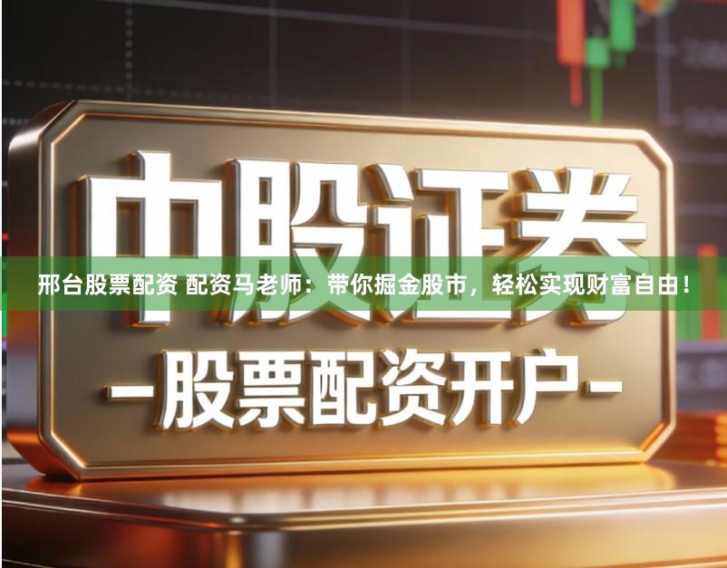 邢台股票配资 配资马老师：带你掘金股市，轻松实现财富自由！