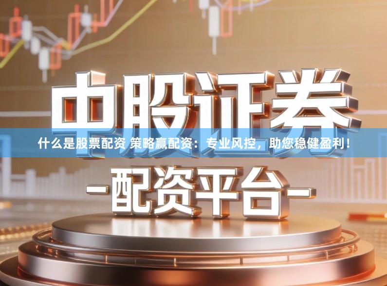 什么是股票配资 策略赢配资：专业风控，助您稳健盈利！