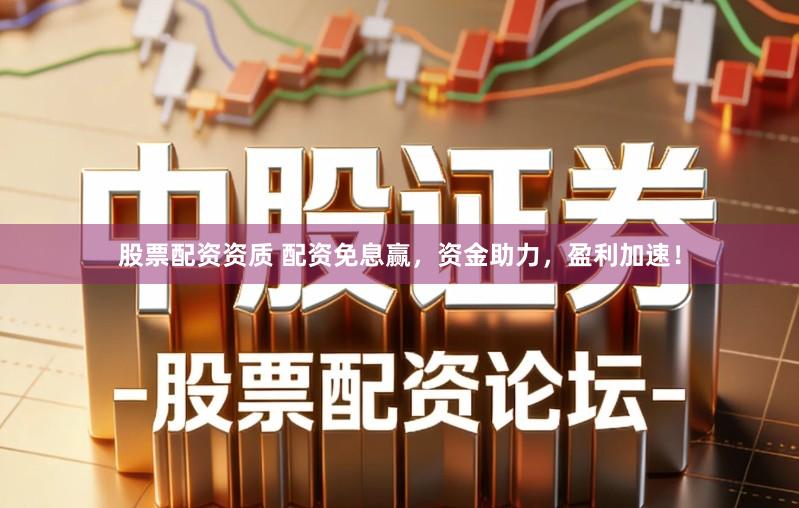 股票配资资质 配资免息赢，资金助力，盈利加速！