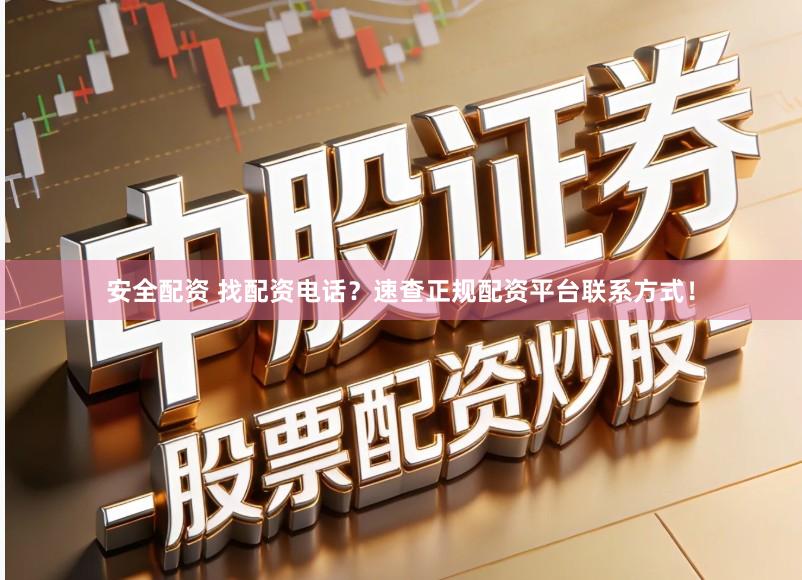 安全配资 找配资电话？速查正规配资平台联系方式！