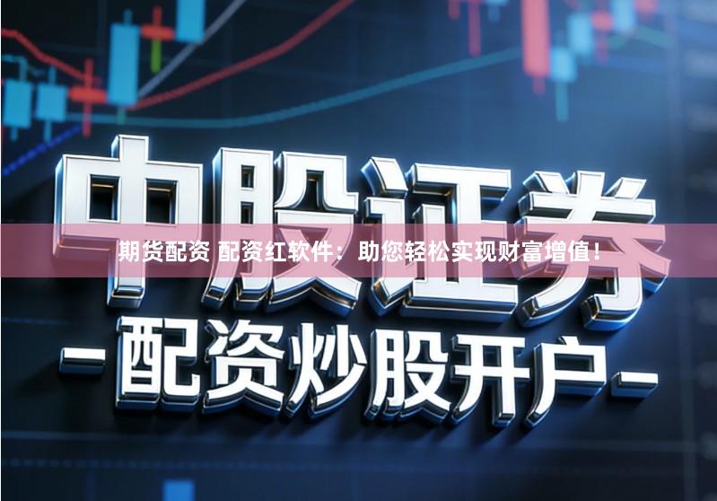 期货配资 配资红软件：助您轻松实现财富增值！