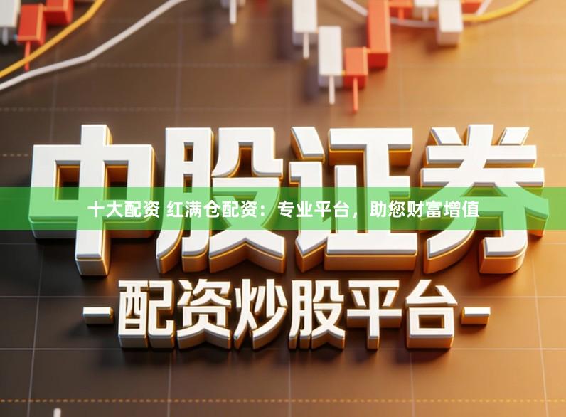 十大配资 红满仓配资：专业平台，助您财富增值