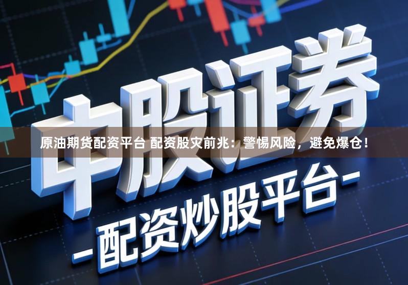 原油期货配资平台 配资股灾前兆：警惕风险，避免爆仓！