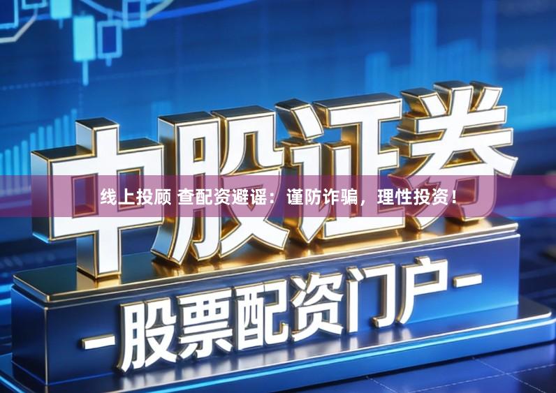 线上投顾 查配资避谣：谨防诈骗，理性投资！
