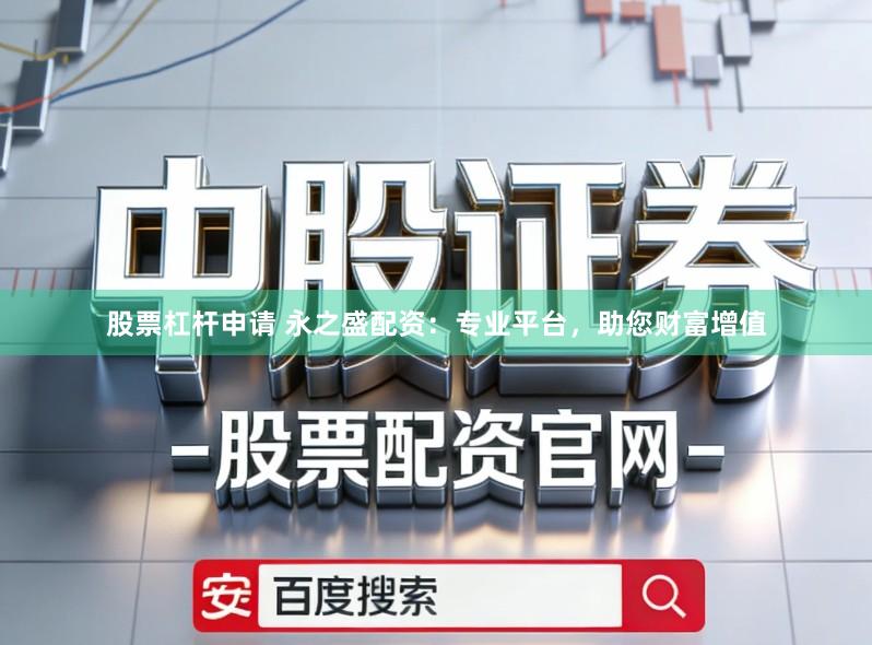 股票杠杆申请 永之盛配资：专业平台，助您财富增值