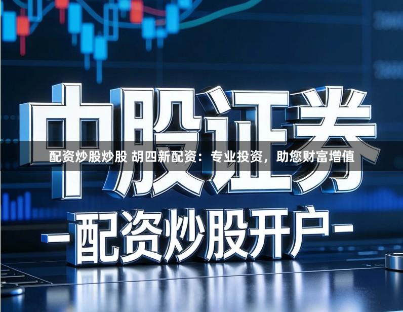 配资炒股炒股 胡四新配资：专业投资，助您财富增值