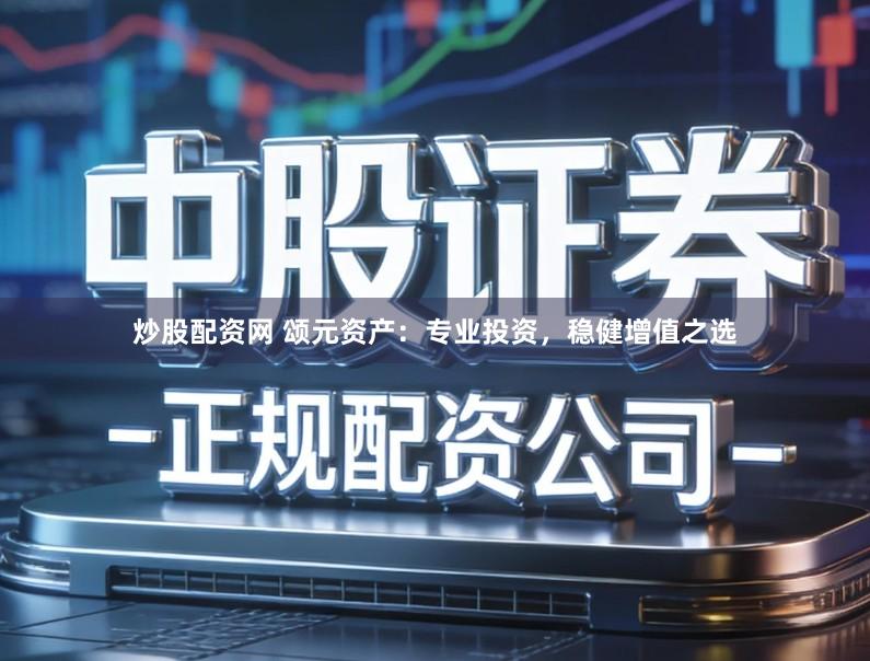 炒股配资网 颂元资产：专业投资，稳健增值之选